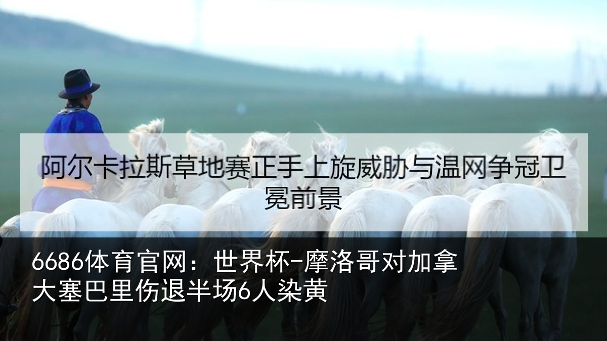 6686体育官网：世界杯-摩洛哥对加拿大塞相关情况黄
