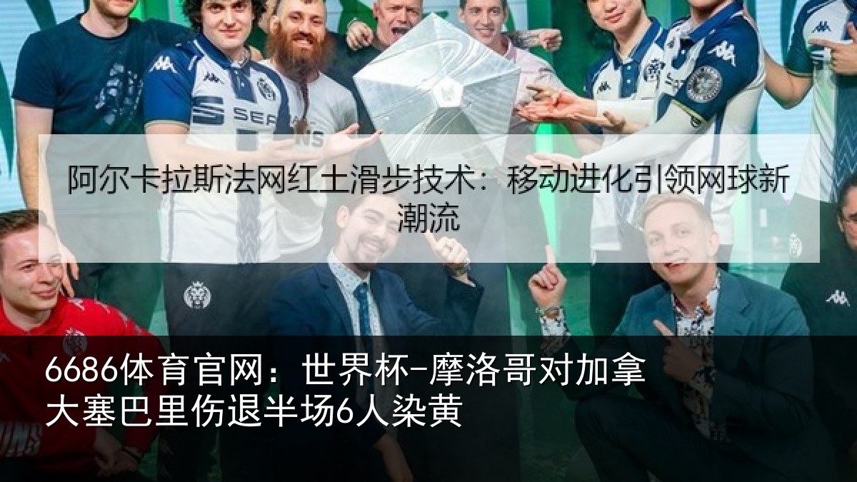 6686体育官网：世界杯-摩洛哥对加拿大塞相关情况黄