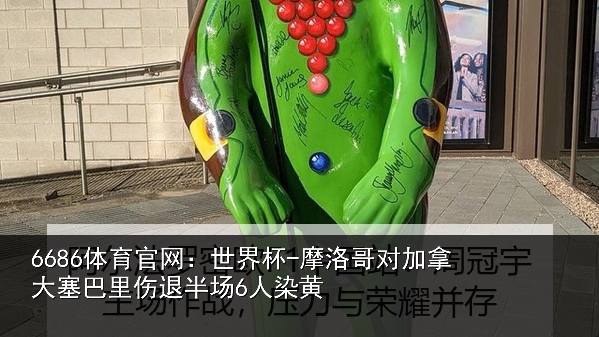 6686体育官网：世界杯-摩洛哥对加拿大塞巴里伤退半场6人染黄