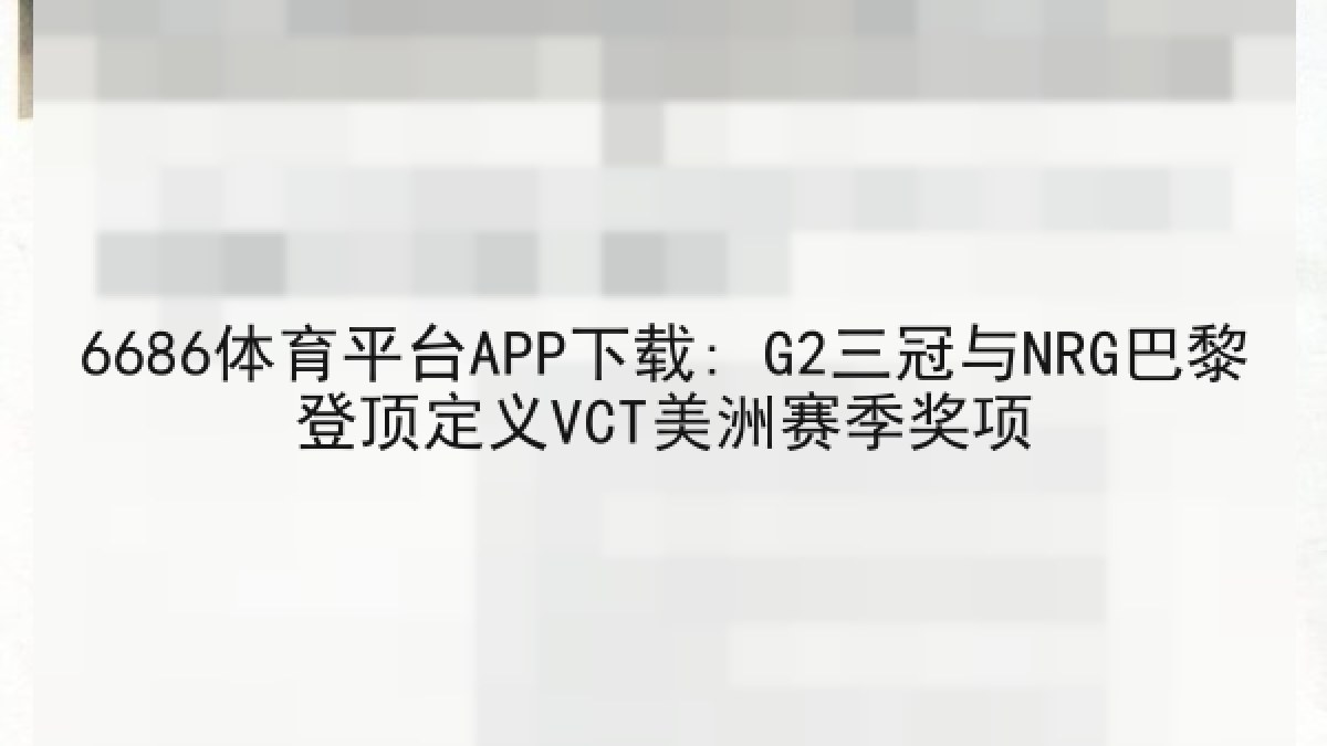 6686体育平台APP下载: G2三冠与NRG巴黎登顶定义VCT美洲赛季奖项