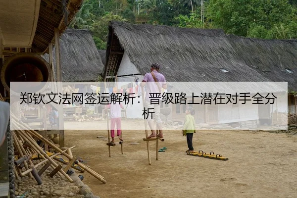 郑钦文法网签运解析：晋级路上潜在对手全分析