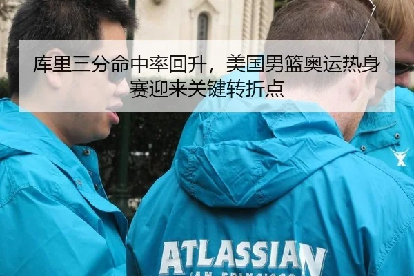 库里三分命中率回升，美国男篮奥运热身赛迎来关键转折点