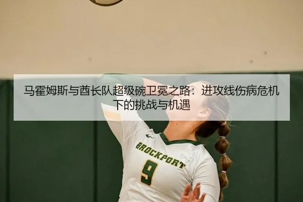 马霍姆斯与酋长队超级碗卫冕之路：进攻线伤病危机下的挑战与机遇