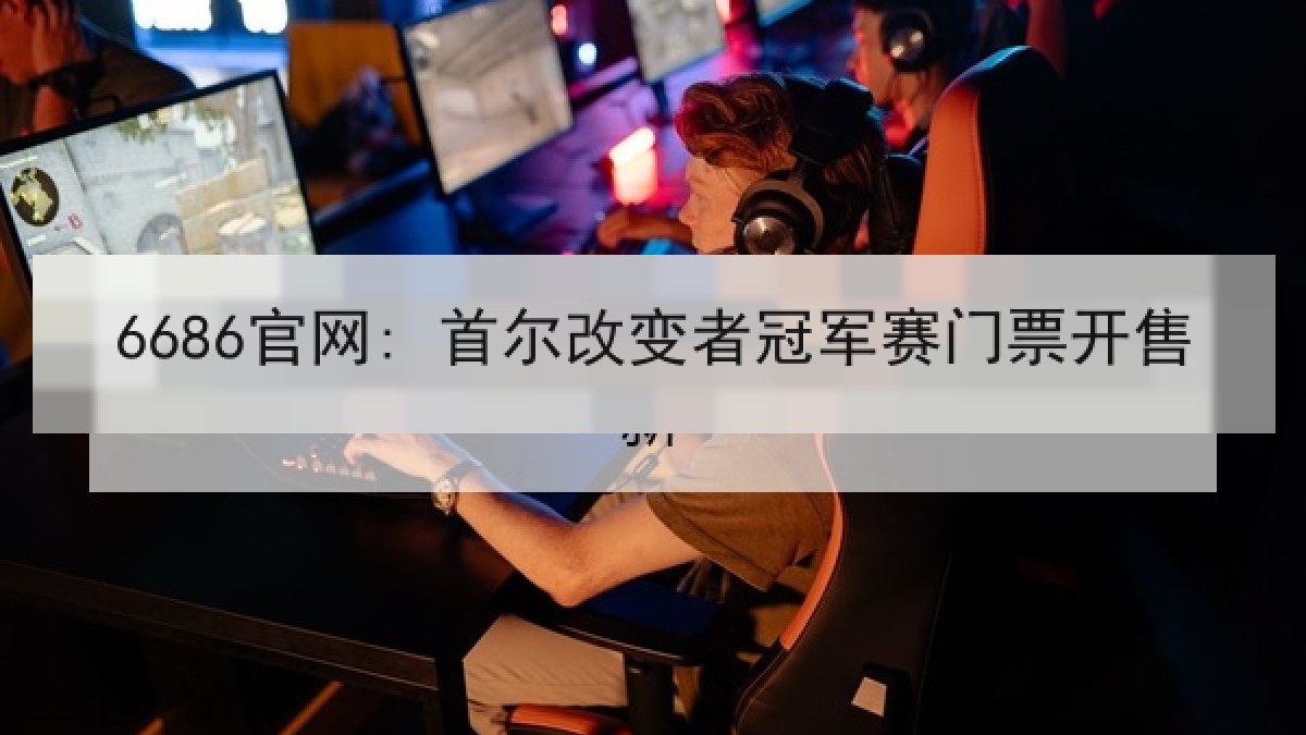 6686官网: 首尔改变者冠军赛门票开售