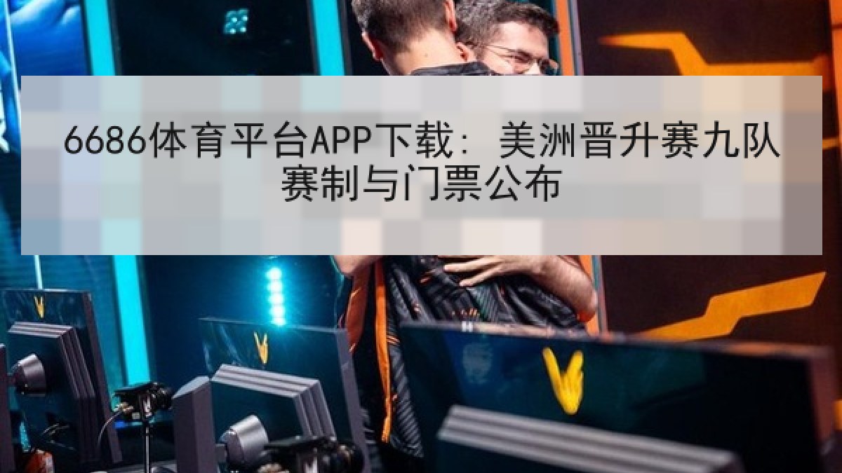 6686体育平台APP下载: 美洲晋升赛九队赛制与门票公布