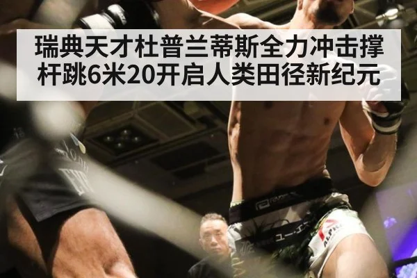 瑞典天才杜普兰蒂斯全力冲击撑杆跳6米20开启人类田径新纪元