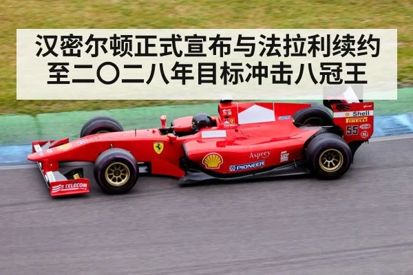 汉密尔顿正式宣布与法拉利续约至二〇二八年目标冲击八冠王