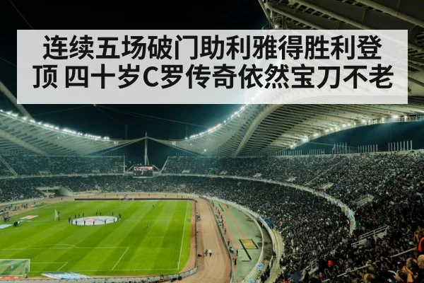 连续五场破门助利雅得胜利登顶 四十岁C罗传奇依然宝刀不老