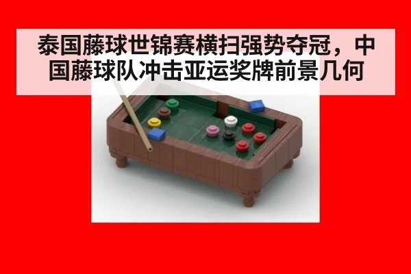 泰国藤球世锦赛横扫强势夺冠，中国藤球队冲击亚运奖牌前景几何